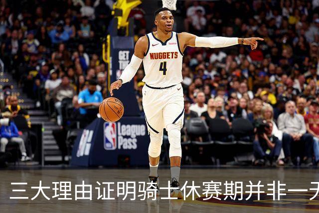 三大理由证明骑士休赛期并非一无是处：核心阵容完整 选秀捡漏