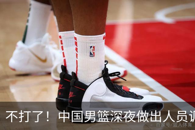 不打了！中国男篮深夜做出人员调整，胡明轩归队，徐杰无缘征召！