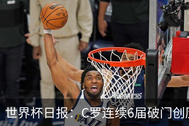 世界杯日报：C罗连续6届破门创历史 英格兰爆冷0-0加纳