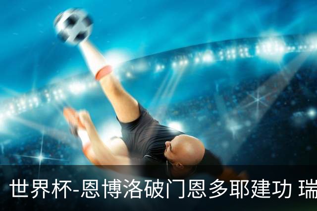 世界杯-恩博洛破门恩多耶建功 瑞士2-0阿尔及利亚进16强