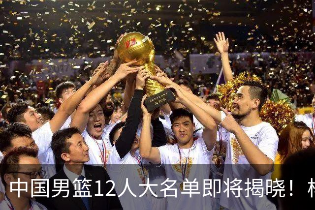 中国男篮12人大名单即将揭晓！杨瀚森领衔，但前全美四星高中生或将被弃用