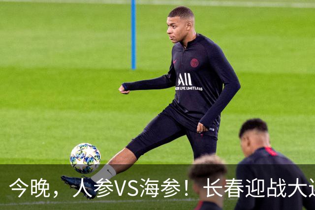 今晚，人参VS海参！长春迎战大连，东北足球盛宴即将开启！