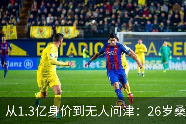 从1.3亿身价到无人问津：26岁桑乔的至暗时刻与自我救赎