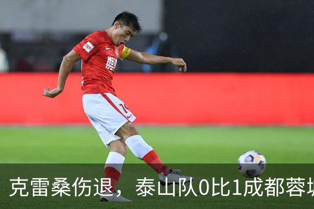 克雷桑伤退，泰山队0比1成都蓉城｜半场战报