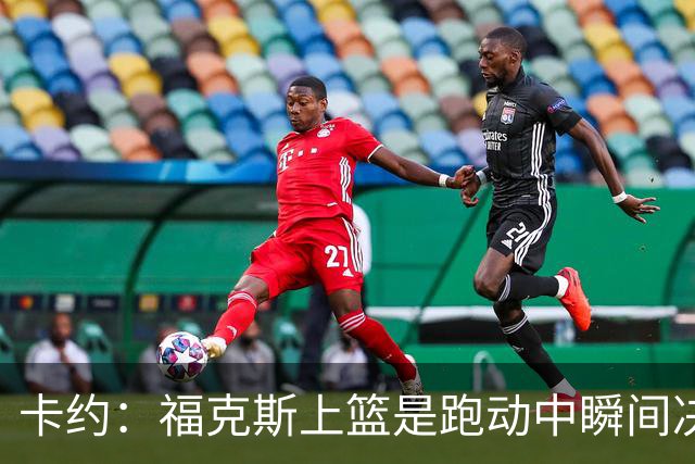 卡约：福克斯上篮是跑动中瞬间决定的 上篮肯定比罚球容易