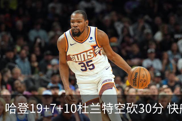 哈登19+7+10杜兰特空砍30分 快船大胜太阳27分