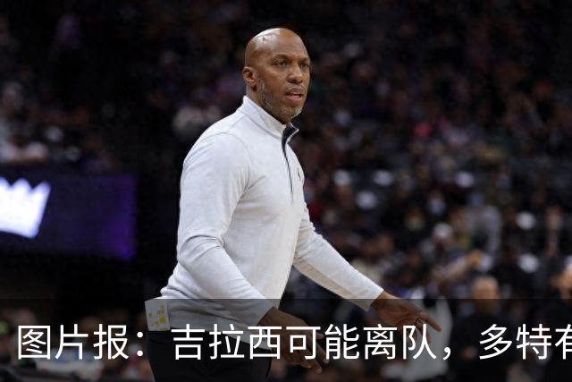 图片报：吉拉西可能离队，多特有意芬斯尼克·阿斯拉尼和巴洛贡
