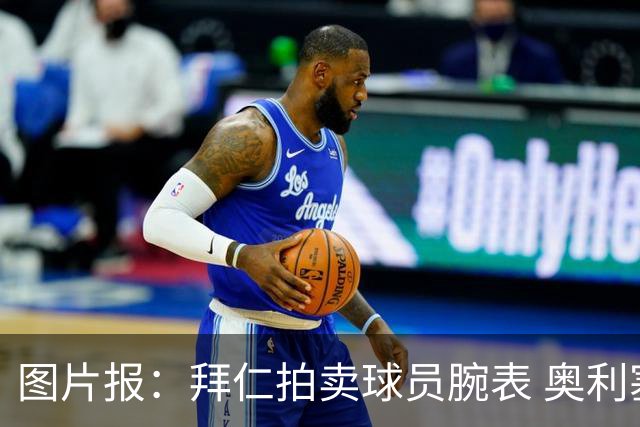 图片报：拜仁拍卖球员腕表 奥利塞的腕表目前已有人出价近9000欧