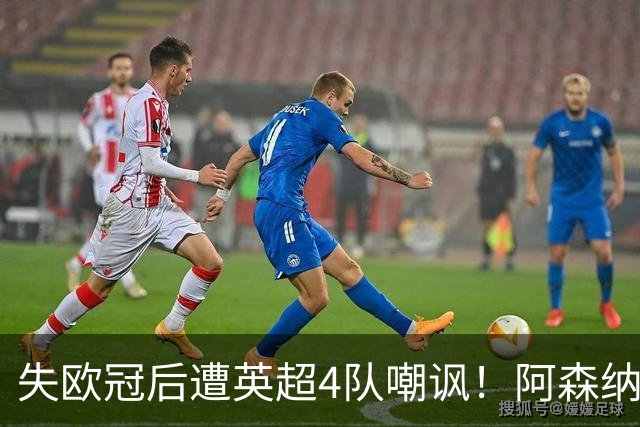 失欧冠后遭英超4队嘲讽！阿森纳双星回怼：冠军到手，笑看柠檬精