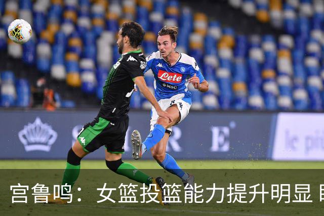 宫鲁鸣：女篮投篮能力提升明显 盼海外球员尽早归队