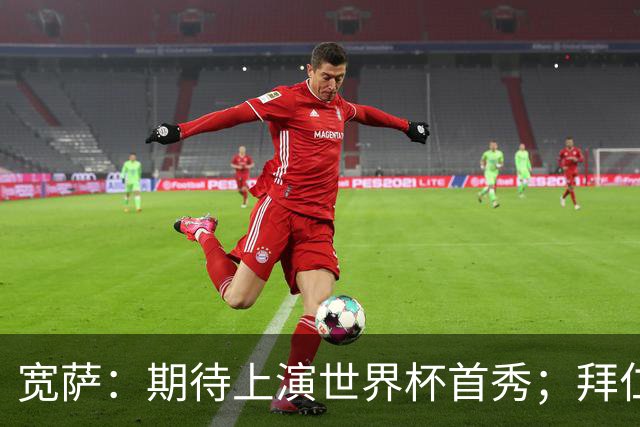 宽萨：期待上演世界杯首秀；拜仁三叉戟真的太难防了