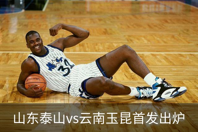 山东泰山vs云南玉昆首发出炉