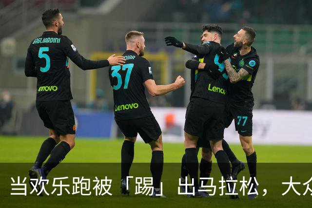 当欢乐跑被「踢」出马拉松，大众跑者玩得更野了？