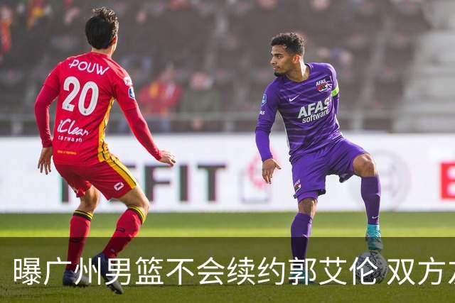 曝广州男篮不会续约郭艾伦 双方友好协商不再合作
