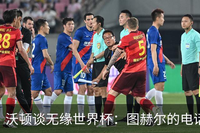 沃顿谈无缘世界杯：图赫尔的电话让我明白，未来依然充满希望