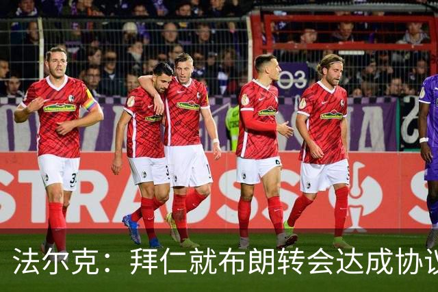 法尔克：拜仁就布朗转会达成协议，但5500万欧的费用结构还需谈判