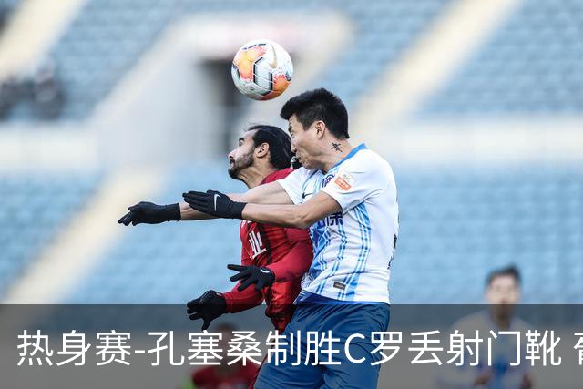 热身赛-孔塞桑制胜C罗丢射门靴 葡萄牙2-1尼日利亚