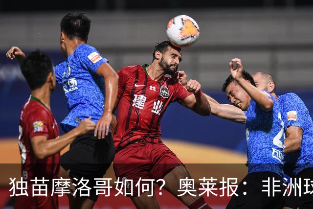 独苗摩洛哥如何？奥莱报：非洲球队韧劲不足，已有6支被绝杀出局