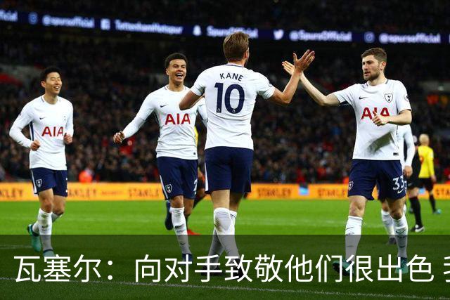 瓦塞尔：向对手致敬他们很出色 我们本季很棒打破了很多人的质疑
