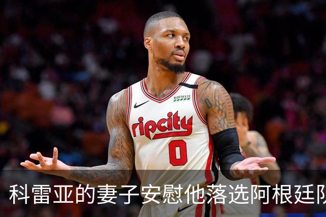 科雷亚的妻子安慰他落选阿根廷队：事情并不总能如我们所愿