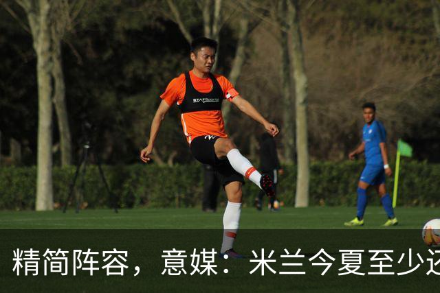 精简阵容，意媒：米兰今夏至少还要送走6人