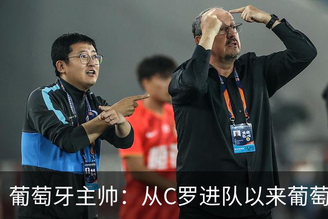 葡萄牙主帅：从C罗进队以来葡萄牙连续7届踢世界杯 现在总计才9届