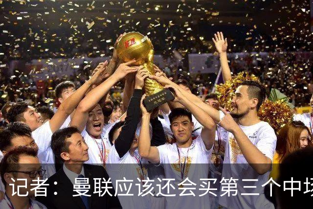 记者：曼联应该还会买第三个中场，红魔的夏窗才刚刚开始