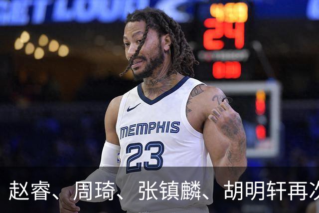 赵睿、周琦、张镇麟、胡明轩再次缺席！原因曝光，只有一人受伤
