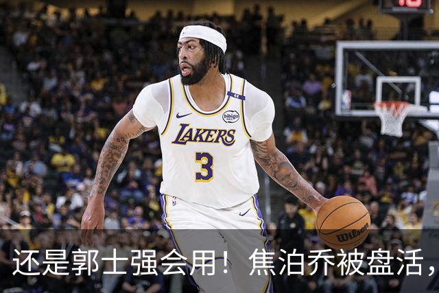 还是郭士强会用！焦泊乔被盘活，徐昕统治篮下，杜锋耽误他们了！