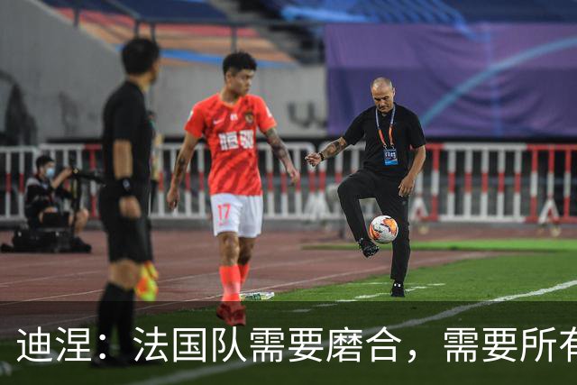 迪涅：法国队需要磨合，需要所有人步调一致