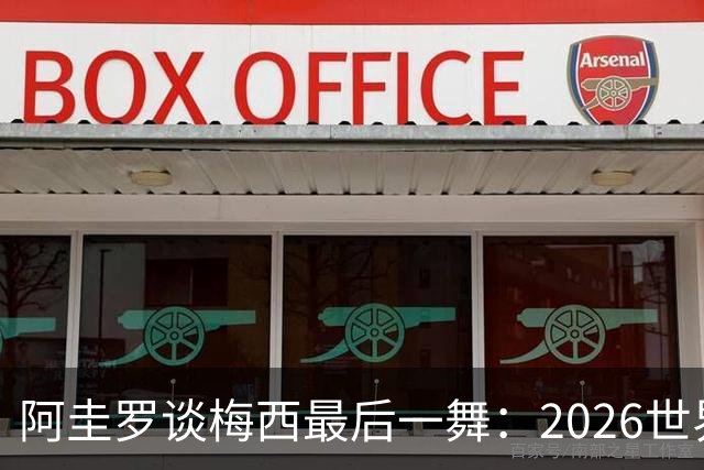 阿圭罗谈梅西最后一舞：2026世界杯后，球王早已决定告别阿根廷！