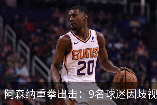 阿森纳重拳出击：9名球迷因歧视与辱骂遭禁赛处罚