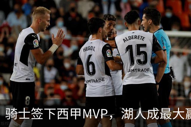 骑士签下西甲MVP，湖人成最大赢家，压低库明加身价，甩卖范德比尔特