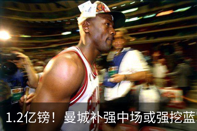 1.2亿镑！曼城补强中场或强挖蓝军真核 两个恩佐有望会师伊蒂哈德